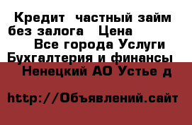 Кредит, частный займ без залога › Цена ­ 3 000 000 - Все города Услуги » Бухгалтерия и финансы   . Ненецкий АО,Устье д.